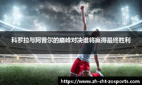 科罗拉与阿普尔的巅峰对决谁将赢得最终胜利