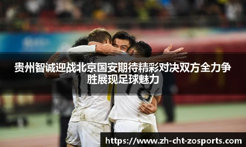 贵州智诚迎战北京国安期待精彩对决双方全力争胜展现足球魅力